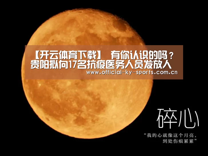 【开云体育下载】
有你认识的吗？贵阳拟向17名抗疫医务人员发放人才绿卡