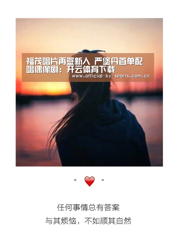福茂唱片再签新人 严堡丹首单配唱偶像剧:开云体育下载(图3) 开云App下载