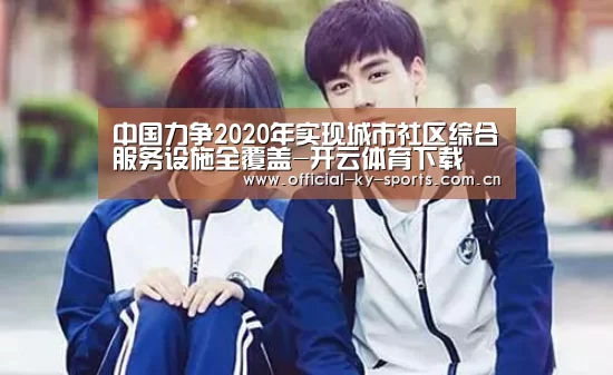 中国力争2020年实现城市社区综合服务设施全覆盖-开云体育下载(图2) 开云体育下载