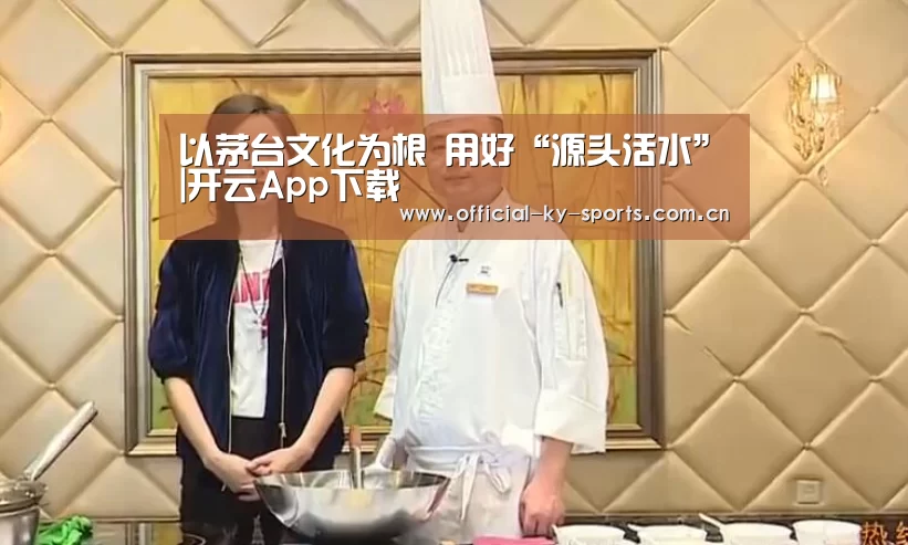 以茅台文化为根 用好“源头活水”|开云App下载(图1) 开云App下载