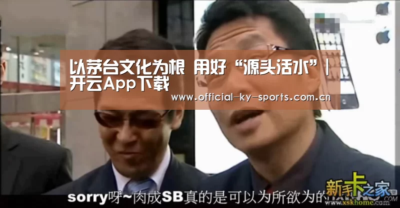 以茅台文化为根 用好“源头活水”|开云App下载(图4) 开云体育