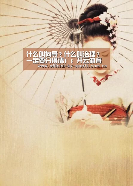 什么叫向导?什么叫治理?一定要分得清!:开云体育(图1) 开云体育下载